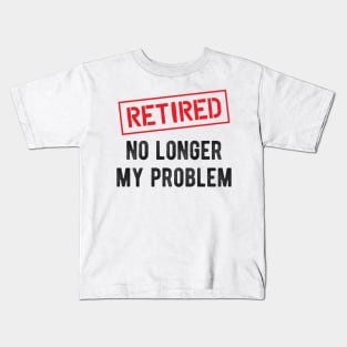 Retired No longer my problem Kids T-Shirt